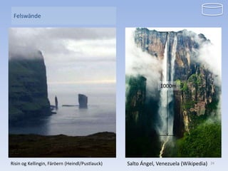 Felswände




                    300m
                                                               1000m

                                        80m




Risin og Kellingin, Färöern (Heindl/Pustlauck)   Salto Ángel, Venezuela (Wikipedia)   24
 