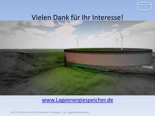 Vielen Dank für Ihr Interesse!

                                                 Fragen?




                            www.Lageenergiespeicher.de
Prof. Dr. Eduard Heindl, Hochschule Furtwangen | Der Lageenergiespeicher
 