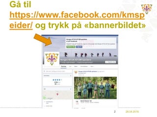 Gå til
https://www.facebook.com/kmsp
eider/ og trykk på «bannerbildet»
28.04.20162
 