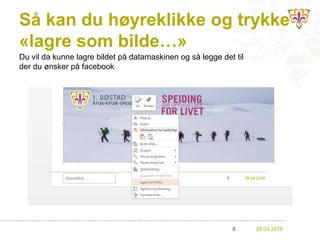 Så kan du høyreklikke og trykke
«lagre som bilde…»
28.04.20168
Du vil da kunne lagre bildet på datamaskinen og så legge det til
der du ønsker på facebook
 