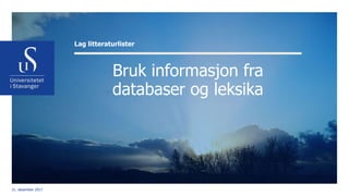 Bruk informasjon fra
databaser og leksika
Lag litteraturlister
21. desember 2017
 