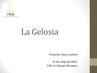 La Gelosia
Presenta: Roser Culleré
21 de maig del 2013
CAP Les Borges Blanques
 