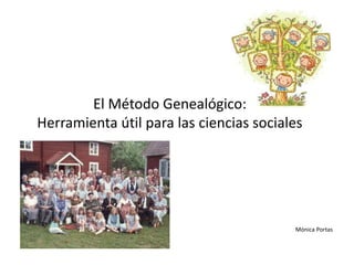 El Método Genealógico:
Herramienta útil para las ciencias sociales
Mónica Portas
 