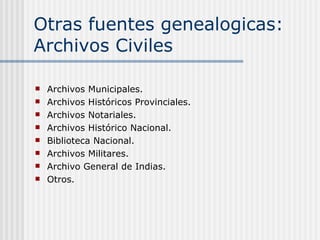 Otras fuentes genealogicas: Archivos Civiles Archivos Municipales. Archivos Históricos Provinciales. Archivos Notariales. Archivos Histórico Nacional. Biblioteca Nacional. Archivos Militares. Archivo General de Indias. Otros. 
