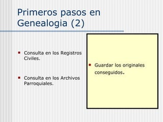 Primeros pasos en Genealogia (2) Consulta en los Registros Civiles. Consulta en los Archivos Parroquiales. Guardar los originales conseguidos tanto del Registro Civil como de los distintos Archivos de la Iglesia . 