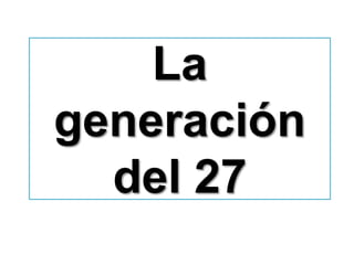 La
generación
del 27
 