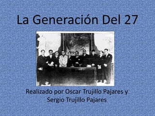 La Generación Del 27 Realizado por Oscar Trujillo Pajares y Sergio Trujillo Pajares 