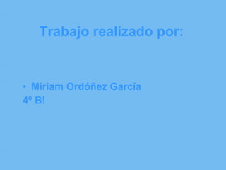 Trabajo realizado por: Miriam Ordóñez García 4º B!  