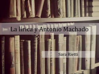 La lírica y Antonio Machado
Sara Rietti
 