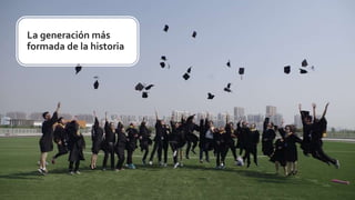 La generación más
formada de la historia
 