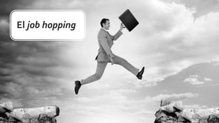 El job hopping
 