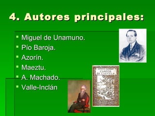 4. Autores principales:4. Autores principales:
 Miguel de Unamuno.Miguel de Unamuno.
 Pío Baroja.Pío Baroja.
 Azorín.Azorín.
 Maeztu.Maeztu.
 A. Machado.A. Machado.
 Valle-InclánValle-Inclán
 