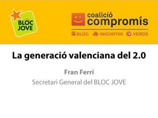 La generació valenciana del 2.0 Fran Ferri Secretari General del BLOC JOVE 