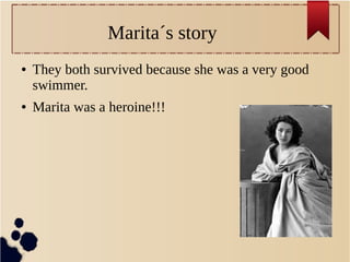 Marita´s story
● They both survived because she was a very good
swimmer.
● Marita was a heroine!!!
 