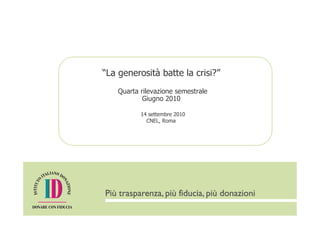 “La generosità batte la crisi?”
    Quarta rilevazione semestrale
            Giugno 2010

           14 settembre 2010
             CNEL, Roma
 