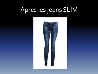 Après les jeans SLIM 
 