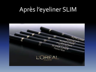 Après l’eyeliner SLIM 
 