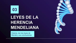 LEYES DE LA
HERENCIA
MENDELIANA
Historia, las tres leyes de
Mendel y sus conclusiones
03
 