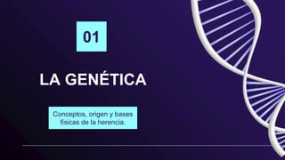 LA GENÉTICA
Conceptos, origen y bases
físicas de la herencia.
01
 