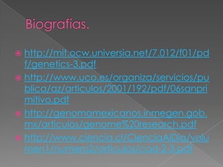 Biografías.http://mit.ocw.universia.net/7.012/f01/pdf/genetics-3.pdfhttp://www.uco.es/organiza/servicios/publica/az/articulos/2001/192/pdf/06sanprimitivo.pdfhttp://genomamexicanos.inmegen.gob.mx/articulos/genome%20research.pdfhttp://www.ciencia.cl/CienciaAlDia/volumen1/numero2/articulos/cad-2-3.pdf
