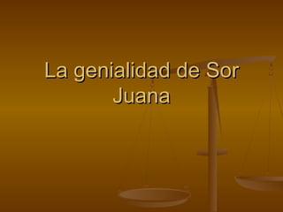 La genialidad de Sor
       Juana
 