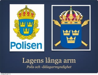 Lagens långa arm
                      Polis och -åklagarmyndighet
onsdag 24 april 13
 