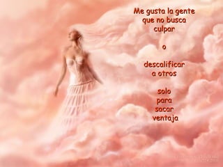 Me gusta la gente  que no busca  culpar  o  descalificar  a otros  solo  para  sacar  ventaja 