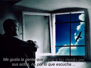 Me gusta la gente  que ju zga a los demás por  sus actos, no  por lo que escucha… 