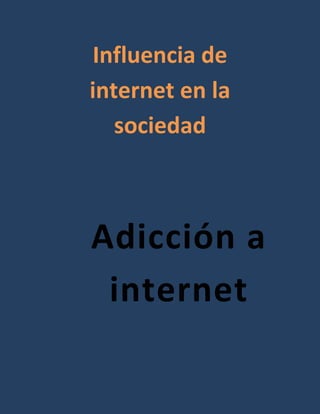 Influencia de
internet en la
   sociedad



Adicción a
 internet
 