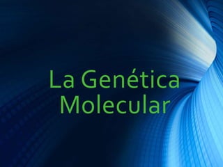 La Genética
Molecular
 