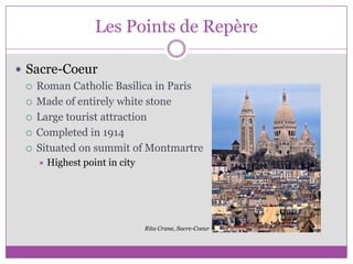 Les Points de RepèreSacre-CoeurRoman Catholic Basilica in ParisMade of entirely white stoneLarge tourist attractionCompleted in 1914Situated on summit of MontmartreHighest point in cityRita Crane, Sacre-Coeur