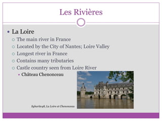Les RivièresLa LoireThe main river in FranceLocated by the City of Nantes; Loire ValleyLongest river in FranceContains many tributariesCastle country seen from Loire RiverChâteau ChenonceauSybarite48, La Loire et Chenonceau