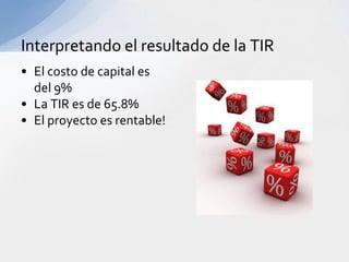 Interpretando el resultado de la TIR
• El costo de capital es
  del 9%
• La TIR es de 65.8%
• El proyecto es rentable!
 