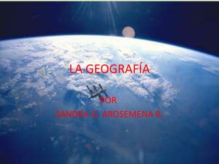 LA GEOGRAFÍA

         POR:
SANDRA G. AROSEMENA R.
 