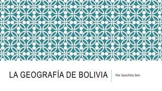 LA GEOGRAFÍA DE BOLIVIA Por Sanchita Sen
 