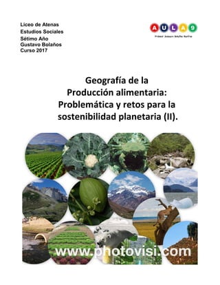 Liceo de Atenas
Estudios Sociales
Sétimo Año
Gustavo Bolaños
Curso 2017
Geografía de la
Producción alimentaria:
Problemática y retos para la
sostenibilidad planetaria (II).
 