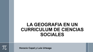 LA GEOGRAFIA EN UN
CURRICULUM DE CIENCIAS
SOCIALES
Horacio Capal y Luis Urteaga
 