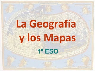 La Geografía
y los Mapas
1º ESO
 