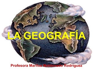 LA GEOGRAFÍA
Profesora Mariluz Maldonado Rodríguez
 