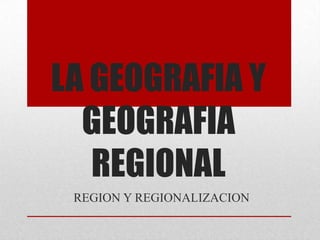 LA GEOGRAFIA Y  GEOGRAFIA REGIONAL REGION Y REGIONALIZACION  