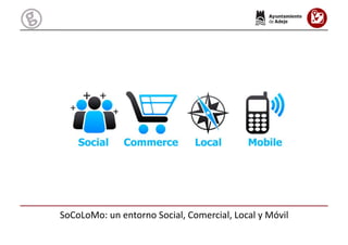 SoCoLoMo:	
  un	
  entorno	
  Social,	
  Comercial,	
  Local	
  y	
  Móvil	
  
 