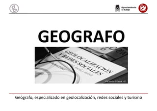 Geógrafo,	
  especializado	
  en	
  geolocalización,	
  redes	
  sociales	
  y	
  turismo	
  
GEOGRAFO	
  
 