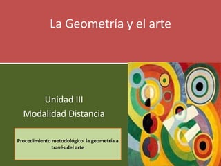 La Geometría y el arte
Unidad III
Modalidad Distancia
Procedimiento metodológico la geometría a
través del arte
 