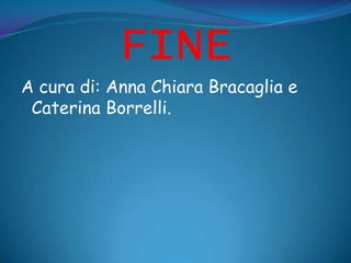 FINE
A cura di: Anna Chiara Bracaglia e
 Caterina Borrelli.
 