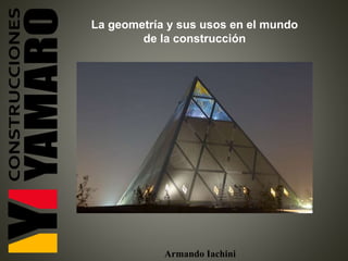 Armando Iachini
La geometría y sus usos en el mundo
de la construcción
 
