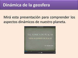 Dinámica de la geosfera
Mirá esta presentación para comprender los
aspectos dinámicos de nuestro planeta.
 