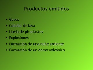 Productos emitidos Gases Coladas de lava Lluvia de piroclastos Explosiones Formación de una nube ardiente Formación de un domo volcánico 