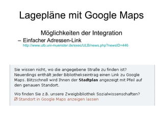 Lagepläne mit Google Maps Möglichkeiten der Integration Einfacher Adressen-Link http://www.ulb.uni-muenster.de/exec/ULB/news.php?newsID=446 