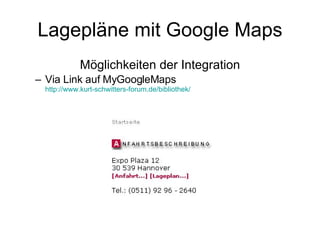 Lagepläne mit Google Maps Möglichkeiten der Integration Via Link auf MyGoogleMaps http://www.kurt-schwitters-forum.de/bibliothek/ 