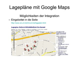 Lagepläne mit Google Maps Möglichkeiten der Integration Eingebettet in die Seite http://www.ub.uni-dortmund.de/lageplan.html   